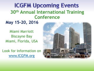 May 15-20, 2016
30th Annual International Training
Conference
Miami Marriott
Biscayne Bay
Miami, Florida, USA
Look for information on
www.ICGFM.org
 