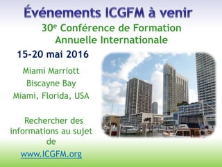 Annuelle Internationale
15-20 mai 2016
30e Conférence de Formation
Miami Marriott
Biscayne Bay
Miami, Florida, USA
Rechercher des
informations au sujet
de
www.ICGFM.org
 