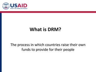 The process in which countries raise their own
funds to provide for their people
What is DRM?
 