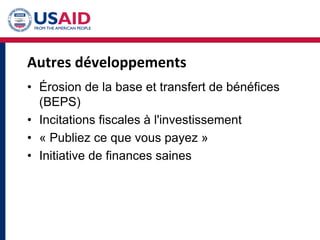 Autres développements
• Érosion de la base et transfert de bénéfices
(BEPS)
• Incitations fiscales à l'investissement
• « Publiez ce que vous payez »
• Initiative de finances saines
 