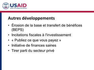 Autres développements
• Érosion de la base et transfert de bénéfices
(BEPS)
• Incitations fiscales à l'investissement
• « Publiez ce que vous payez »
• Initiative de finances saines
• Tirer parti du secteur privé
 