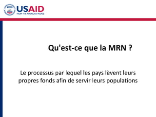 Le processus par lequel les pays lèvent leurs
propres fonds afin de servir leurs populations
Qu'est-ce que la MRN ?
 