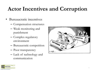 Actor Incentives and Corruption
• Bureaucratic incentives
– Compensation structures
– Weak monitoring and
punishment
– Complex regulatory
environment
– Bureaucratic competition
– Poor transparency
– Lack of technology and
communication
5
 