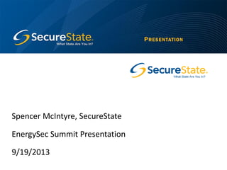 Spencer McIntyre, SecureState
EnergySec Summit Presentation
9/19/2013
PRESENTATION
 