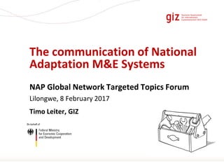 Page 1
The communication of National
Adaptation M&E Systems
NAP Global Network Targeted Topics Forum
Lilongwe, 8 February ...