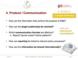 Seite 312/02/2017
4. Product / Communication
• How can the information help achieve the purpose of M&E?
• How can the targ...