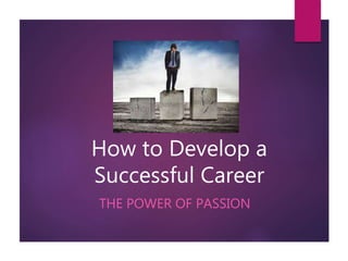 How to Develop a
Successful Career
THE POWER OF PASSION
 