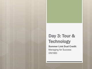 Day 3: Tour &
Technology
Summer Link Dual Credit:
Managing for Success
GN1083
 