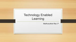 Technology Enabled
Learning
Madhusudhan Rao .P
 