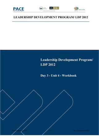LEADERSHIP DEVELOPMENT PROGRAM/ LDP 2012




                     Leadership Development Program/
                     LDP 2012


                     Day 3 - Unit 4 - Workbook




Copyrighted by LIW        1/11             OLA Assessment sheet
 
