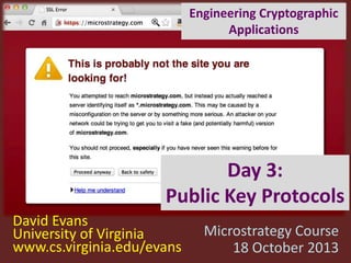 Engineering Cryptographic
Applications

Day 3:
Public Key Protocols
David Evans
University of Virginia
www.cs.virginia.edu/evans

Microstrategy Course
18 October 2013

 