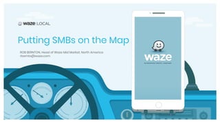 Style Guide
WAZE LOCAL DECK
go/wazeads-pitch-material
ROB BERNTON, Head of Waze Mid Market, North America
rbernto@waze.com
Putting SMBs on the Map
 