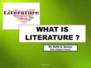 Mr. Raffy D. Quines
NCS, English Faculty
QUINES 2015
WHAT IS
LITERATURE ?
 