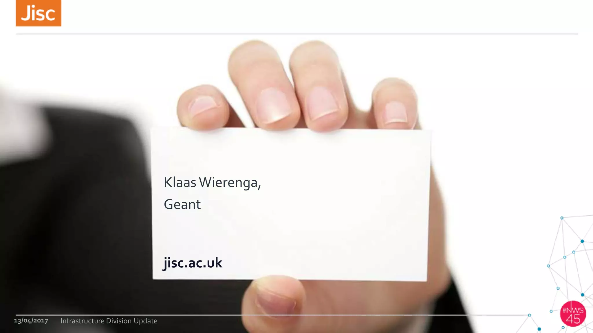 jisc.ac.uk
KlaasWierenga,
Geant
13/04/2017 Infrastructure Division Update
 