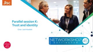 Parallel session K:
Trust and identity
Chair: Josh Howlett
 