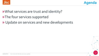 Agenda
»What services are trust and identity?
»The four services supported
» Update on services and new developments
13/04/2017 Jisc trust and identity services update
 