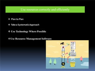Use resources correctly and efficiently
 Plan to Plan
 Take a SystematicApproach
 Use Technology Where Possible
Use Resource Management Software
 