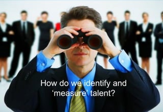 How do we identify and
‘measure’ talent?
 