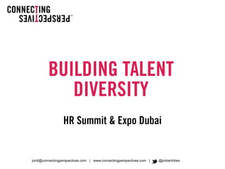 jordi@connectingperspectives.com | www.connectingperspectives.com | @jrobertribes
BUILDING TALENT
DIVERSITY
HR Summit & Expo Dubai
 