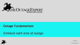 908 770 4955
www.theoutageexpert.com
__________
________________________
Outage Fundamentals
Schedule each area of outage
 
