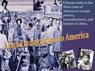 Chinese came to the West coast of America to escape poverty, unemployment, and famine in China. 