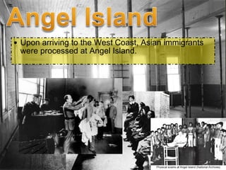 Upon arriving to the West Coast, Asian immigrants were processed at Angel Island.  