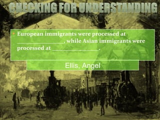 European immigrants were processed at ________________, while Asian immigrants were processed at ________________.  Ellis, Angel 