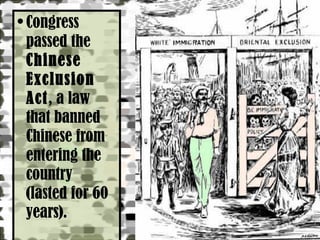Congress passed the  Chinese Exclusion Act , a law that banned Chinese from entering the country (lasted for 60 years). 