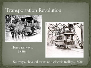 Transportation Revolution , Horse railways, 1880s Subways, elevated trains and electric trolleys,1890s  