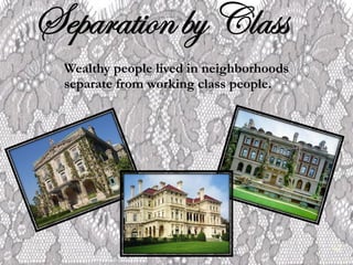 Wealthy people lived in neighborhoods separate from working class people.  