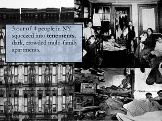 3 out of 4 people in NY squeezed into  tenements , dark, crowded multi-family apartments. 