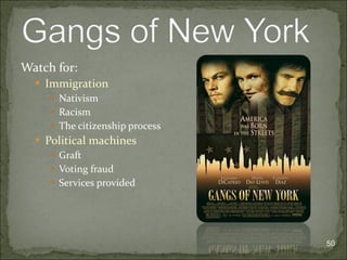 Watch for: Immigration Nativism Racism The citizenship process Political machines Graft Voting fraud Services provided 