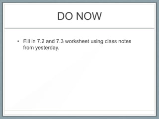 DO NOW

• Fill in 7.2 and 7.3 worksheet using class notes
  from yesterday.
 