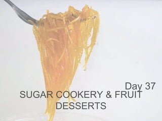 SUGAR COOKERY & FRUIT 
DESSERTS 
Day 37 
 