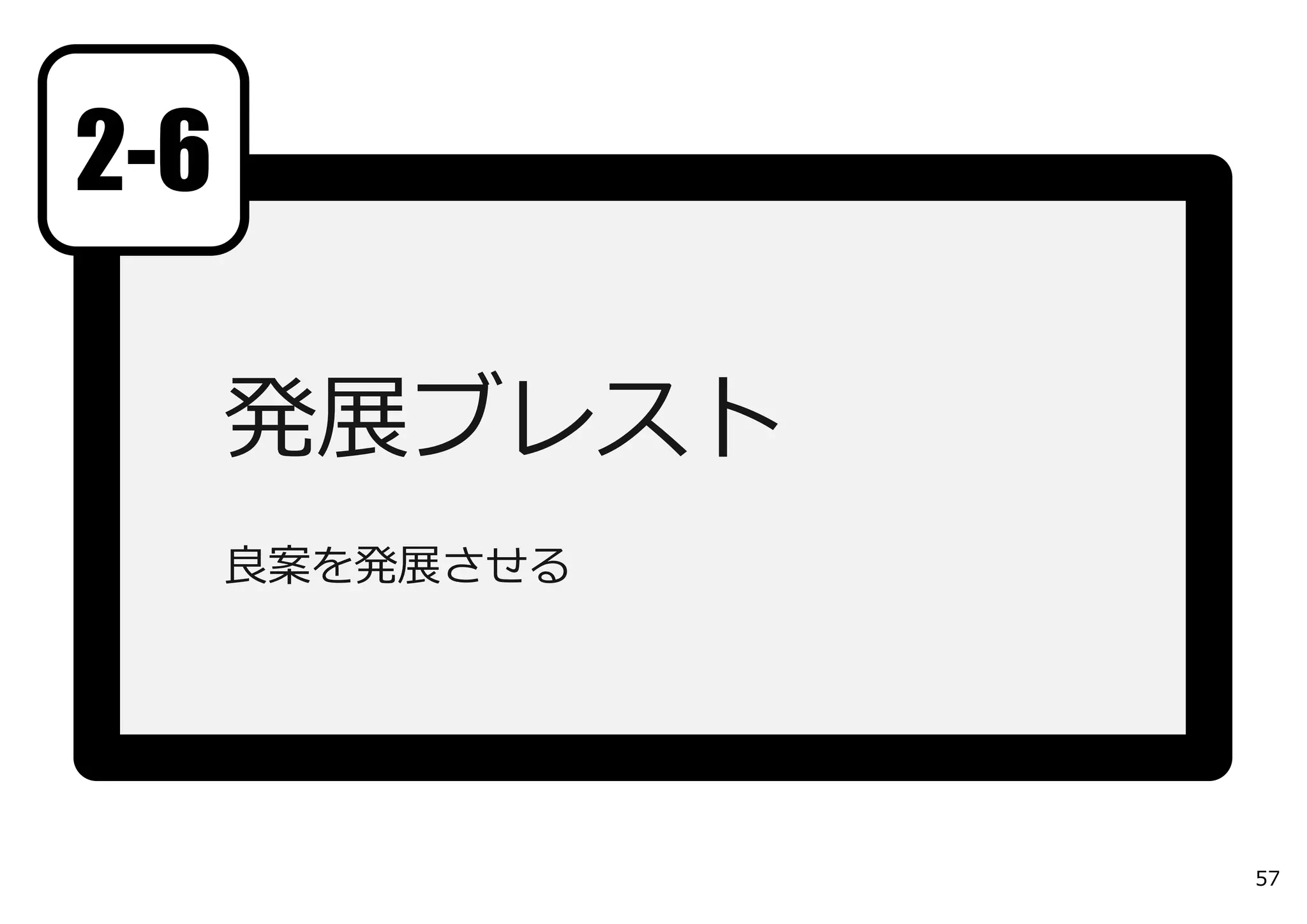 発展ブレスト
良案を発展させる
2-6
57
 