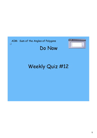 AIM: Sum of the Angles of Polygons


                     Do Now


            Weekly Quiz #12




                                     1
 
