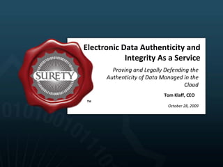 Electronic Data Authenticity and 
            Integrity As a Service
        Proving and Legally Defending the 
      Authenticity of Data Managed in the 
                                    Cloud
                            Tom Klaff, CEO

                             October 28, 2009
 