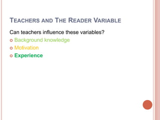 TEACHERS AND THE READER VARIABLE
Can teachers influence these variables?
 Background knowledge
 Motivation
 Experience
 