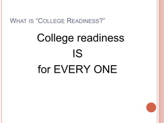 WHAT IS ―COLLEGE READINESS?‖
College readiness
IS
for EVERY ONE
 