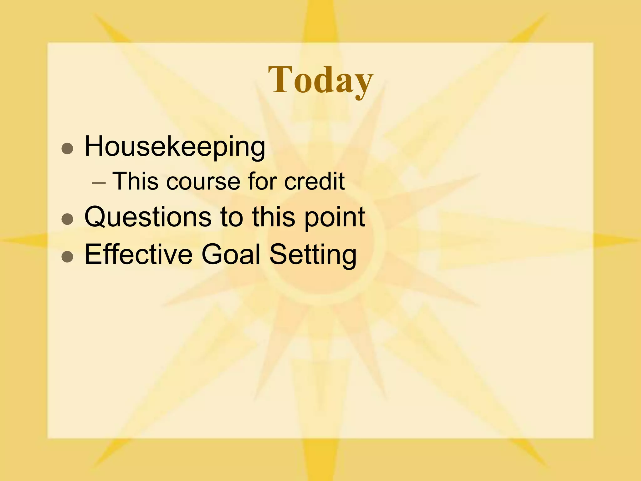 TodayHousekeepingThis course for creditQuestions to this pointEffective Goal Setting