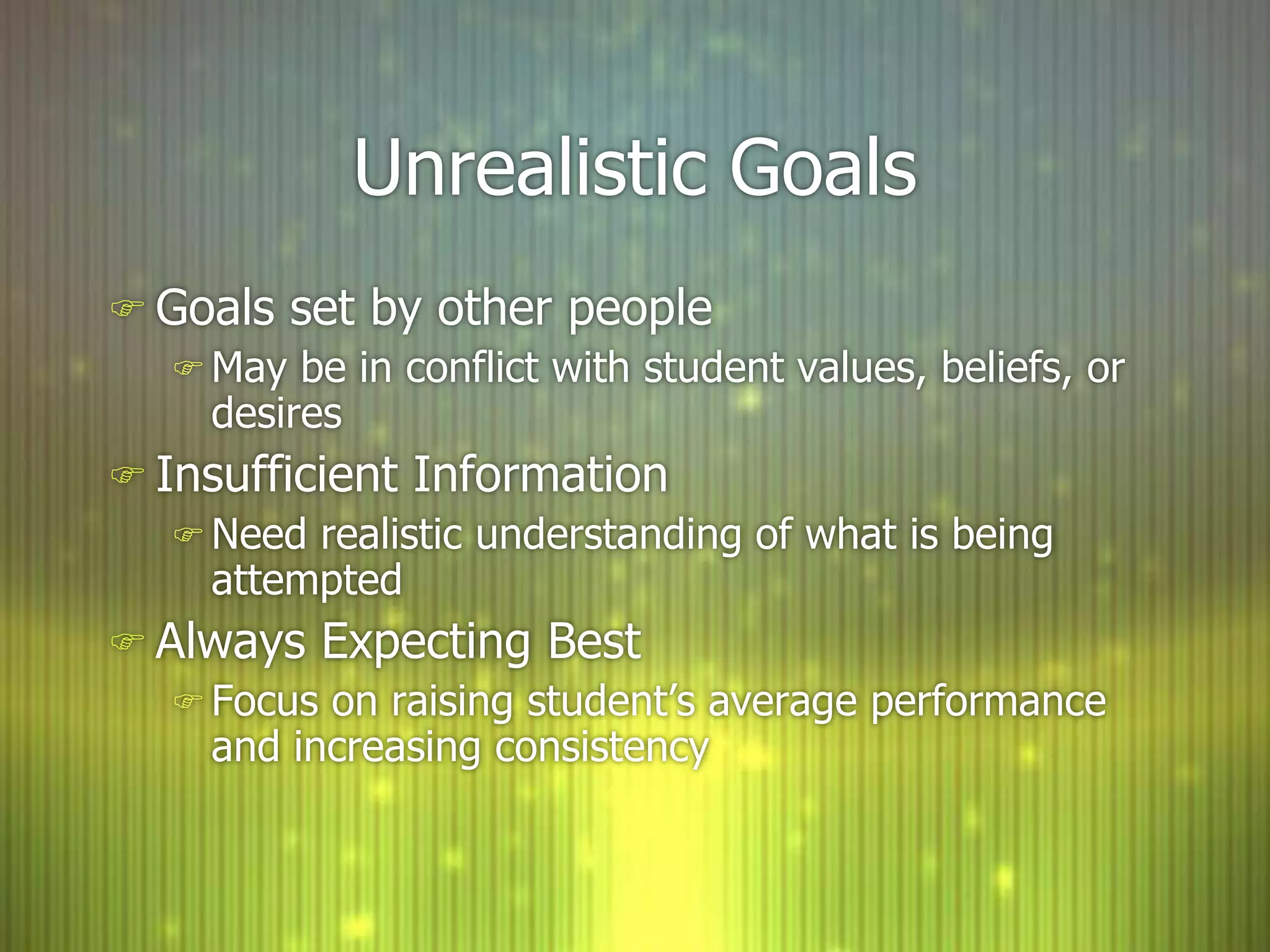 Unrealistic GoalsGoals set by other peopleMay be in conflict with student values, beliefs, or desiresInsufficient InformationNeed realistic understanding of what is being attemptedAlways Expecting BestFocus on raising student’s average performance and increasing consistency