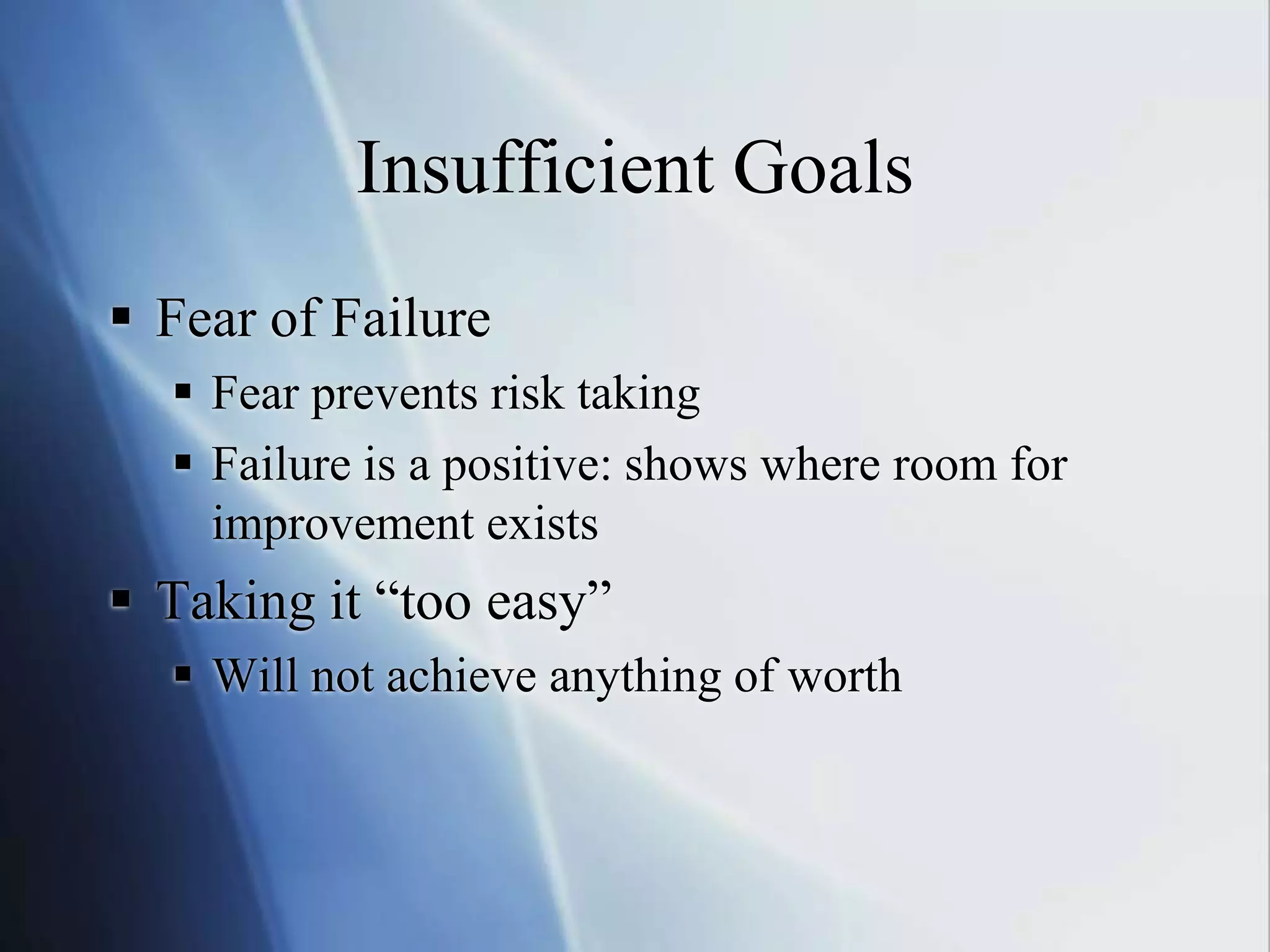 Insufficient GoalsFear of FailureFear prevents risk takingFailure is a positive: shows where room for improvement existsTaking it “too easy”Will not achieve anything of worth