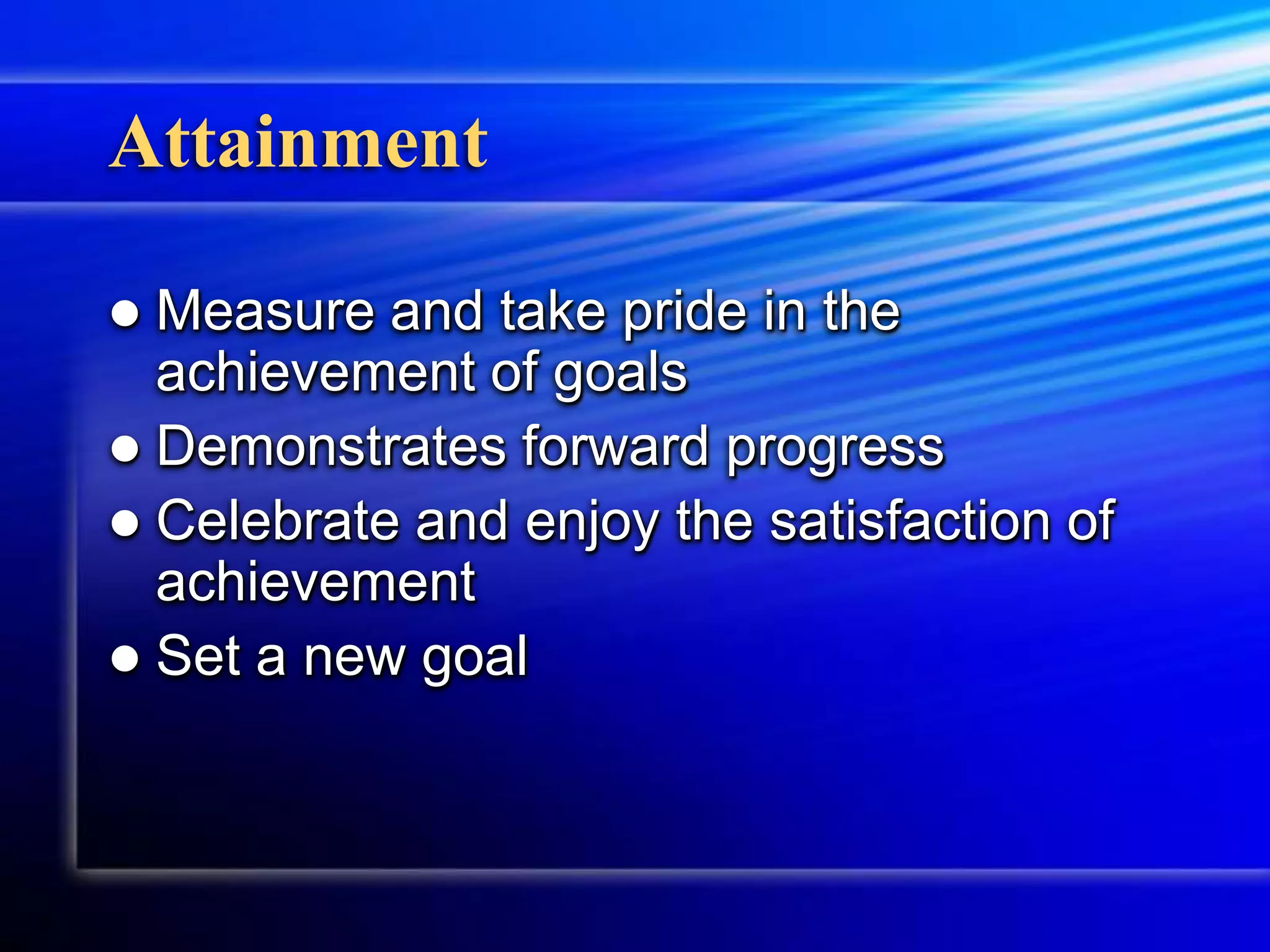 AttainmentMeasure and take pride in the achievement of goalsDemonstrates forward progressCelebrate and enjoy the satisfaction of achievementSet a new goal