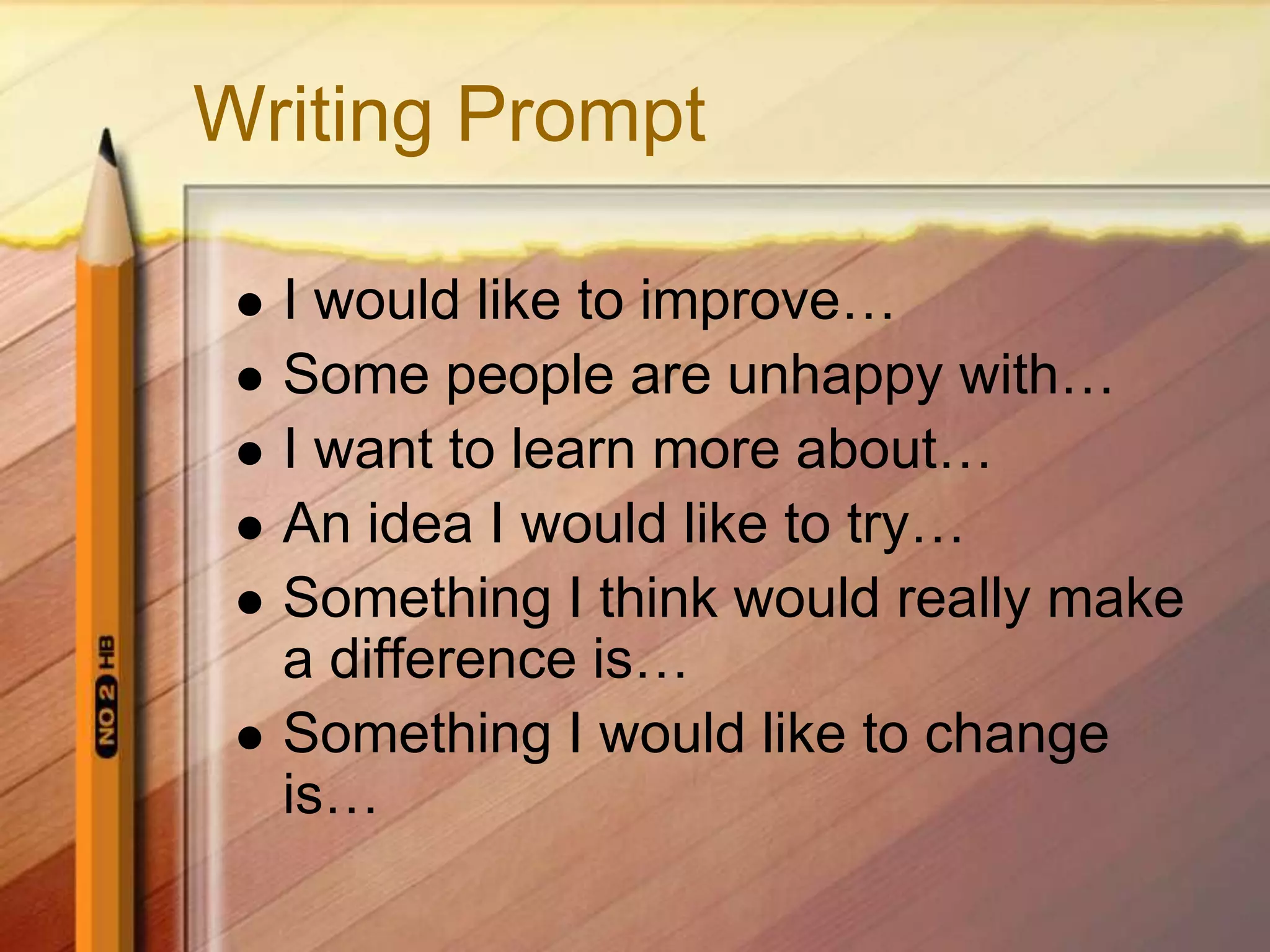 Writing PromptI would like to improve…Some people are unhappy with…I want to learn more about…An idea I would like to try…Something I think would really make a difference is…Something I would like to change is…