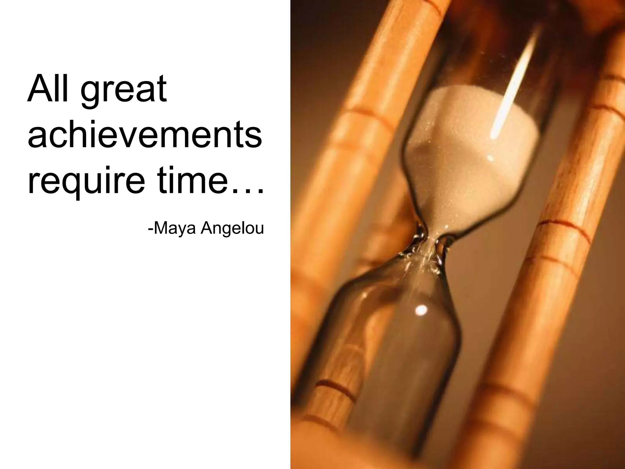 All great achievements require time…-Maya Angelou