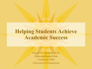 Helping Students Achieve Academic Success Angela M. Housand, Ph.D. Ahousand@gmail.com Confratute 2008 University of Connecticut 