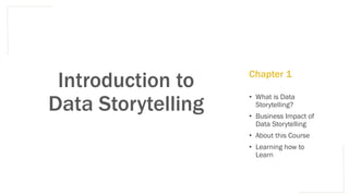Introduction to
Data Storytelling
• What is Data
Storytelling?
• Business Impact of
Data Storytelling
• About this Course
• Learning how to
Learn
Chapter 1
 