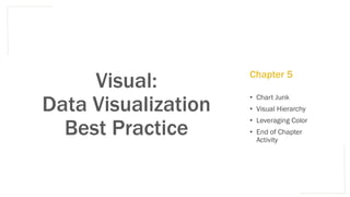 Visual:
Data Visualization
Best Practice
• Chart Junk
• Visual Hierarchy
• Leveraging Color
• End of Chapter
Activity
Chapter 5
 