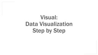 Visual:
Data Visualization
Step by Step
 