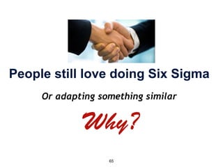 65
People still love doing Six Sigma
Or adapting something similar
 